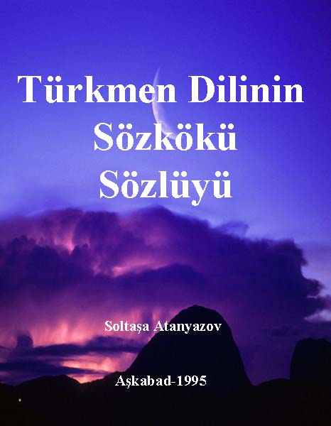 Türkmen Dilinin SözKöki –Etimolojik- Sözlüğü - Soltanşa Atanyazov – Aşkabad -1995 - Latin - 248s